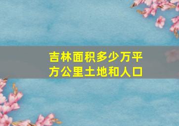 吉林面积多少万平方公里土地和人口