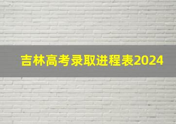 吉林高考录取进程表2024