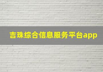 吉珠综合信息服务平台app