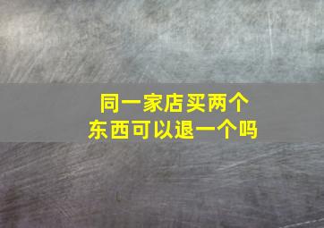 同一家店买两个东西可以退一个吗