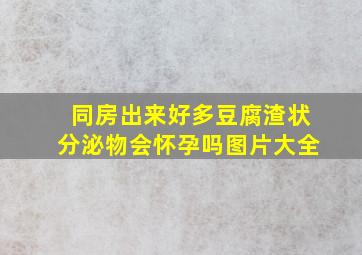 同房出来好多豆腐渣状分泌物会怀孕吗图片大全