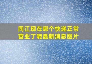 同江现在哪个快递正常营业了呢最新消息图片