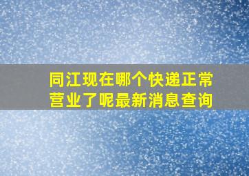 同江现在哪个快递正常营业了呢最新消息查询