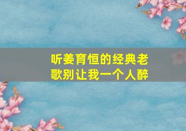 听姜育恒的经典老歌别让我一个人醉