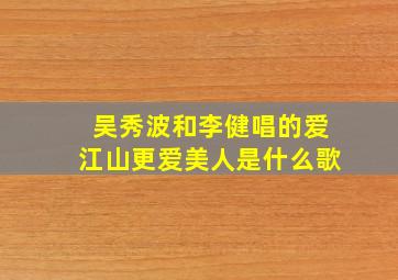 吴秀波和李健唱的爱江山更爱美人是什么歌