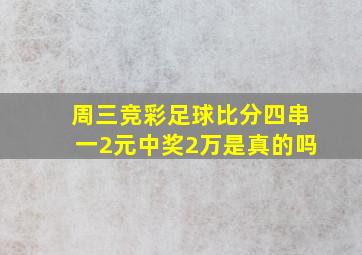 周三竞彩足球比分四串一2元中奖2万是真的吗