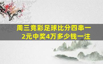 周三竞彩足球比分四串一2元中奖4万多少钱一注