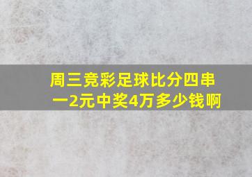 周三竞彩足球比分四串一2元中奖4万多少钱啊