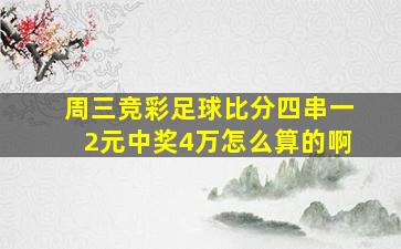 周三竞彩足球比分四串一2元中奖4万怎么算的啊