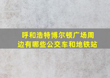 呼和浩特博尔顿广场周边有哪些公交车和地铁站