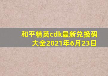 和平精英cdk最新兑换码大全2021年6月23日