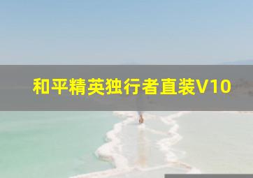 和平精英独行者直装V10