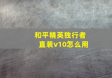 和平精英独行者直装v10怎么用