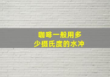 咖啡一般用多少摄氏度的水冲