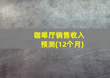 咖啡厅销售收入预测(12个月)