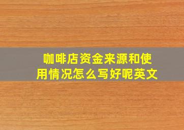 咖啡店资金来源和使用情况怎么写好呢英文