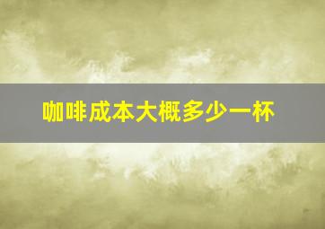 咖啡成本大概多少一杯