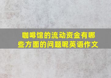 咖啡馆的流动资金有哪些方面的问题呢英语作文