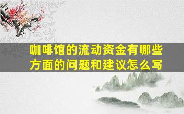 咖啡馆的流动资金有哪些方面的问题和建议怎么写