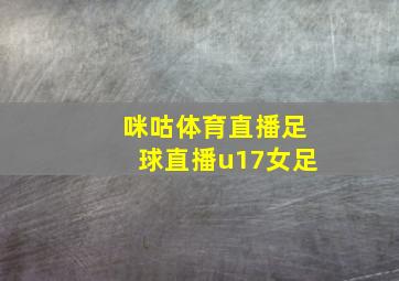 咪咕体育直播足球直播u17女足