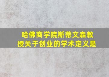 哈佛商学院斯蒂文森教授关于创业的学术定义是