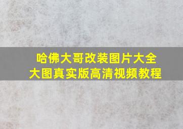 哈佛大哥改装图片大全大图真实版高清视频教程