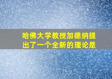 哈佛大学教授加德纳提出了一个全新的理论是