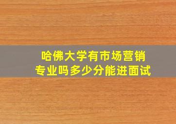 哈佛大学有市场营销专业吗多少分能进面试