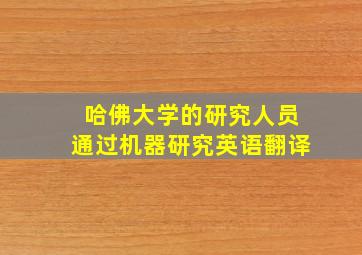 哈佛大学的研究人员通过机器研究英语翻译