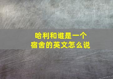 哈利和谁是一个宿舍的英文怎么说