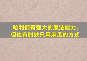 哈利拥有强大的魔法能力,但他有时缺只用麻瓜的方式