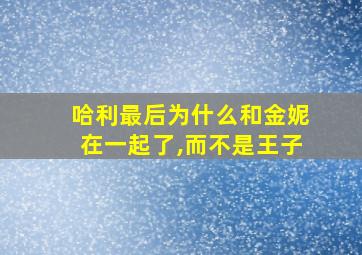 哈利最后为什么和金妮在一起了,而不是王子