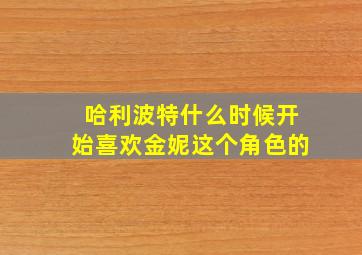 哈利波特什么时候开始喜欢金妮这个角色的