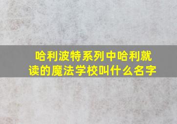 哈利波特系列中哈利就读的魔法学校叫什么名字