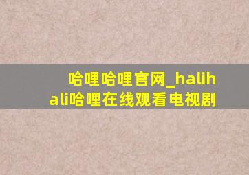 哈哩哈哩官网_halihali哈哩在线观看电视剧