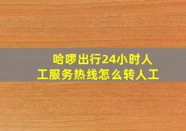 哈啰出行24小时人工服务热线怎么转人工