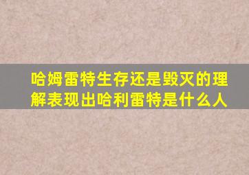 哈姆雷特生存还是毁灭的理解表现出哈利雷特是什么人