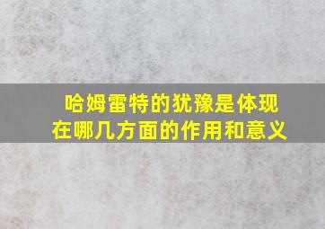 哈姆雷特的犹豫是体现在哪几方面的作用和意义