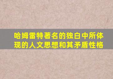 哈姆雷特著名的独白中所体现的人文思想和其矛盾性格