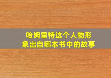 哈姆雷特这个人物形象出自哪本书中的故事