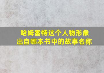 哈姆雷特这个人物形象出自哪本书中的故事名称