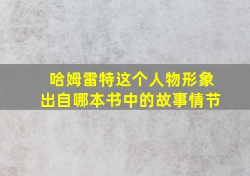 哈姆雷特这个人物形象出自哪本书中的故事情节