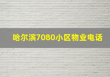 哈尔滨7080小区物业电话