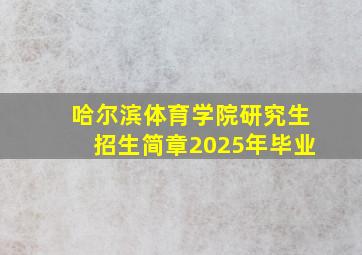 哈尔滨体育学院研究生招生简章2025年毕业