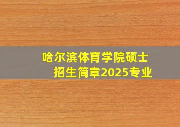 哈尔滨体育学院硕士招生简章2025专业