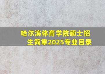 哈尔滨体育学院硕士招生简章2025专业目录