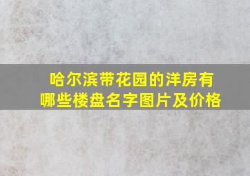 哈尔滨带花园的洋房有哪些楼盘名字图片及价格