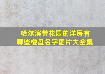 哈尔滨带花园的洋房有哪些楼盘名字图片大全集