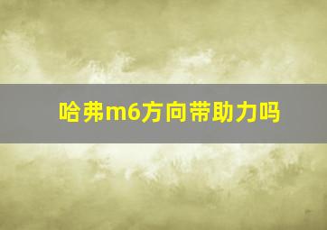 哈弗m6方向带助力吗