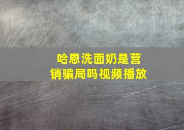 哈恩洗面奶是营销骗局吗视频播放